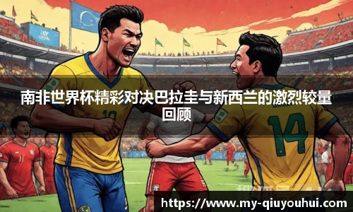 南非世界杯精彩对决巴拉圭与新西兰的激烈较量回顾
